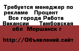 Требуется менеджер по рекламе › Процент ­ 50 - Все города Работа » Вакансии   . Тамбовская обл.,Моршанск г.